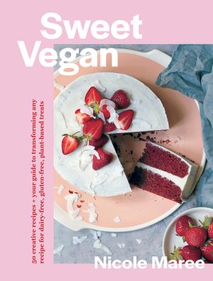 Sweet Vegan: 50 Creative Recipes + Your Guide to Transforming Any Recipe for Dairy-Free, Gluten-Free, Plant-Based Treats by Nicole Maree