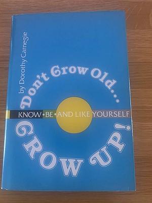 Don't grow old - grow up! by Dorothy Carnegie