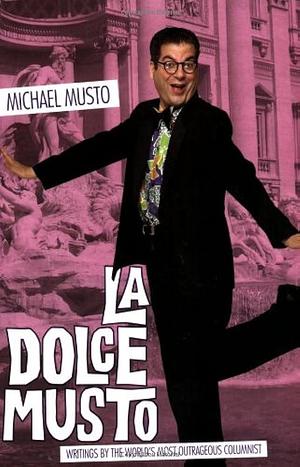La Dolce Musto: Writings by the World's Most Outrageous Columnist by Michael Musto