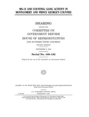 MS-13 and counting: gang activity in Montgomery and Prince George's Counties by Committee on Government Reform (house), United St Congress, United States House of Representatives