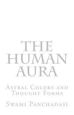 The Human Aura: Astral Colors and Thought Forms by Swami Panchadasi