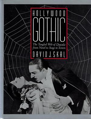 Hollywood Gothic: The Tangled Web of Dracula from Novel to Stage to Screen by David J. Skal