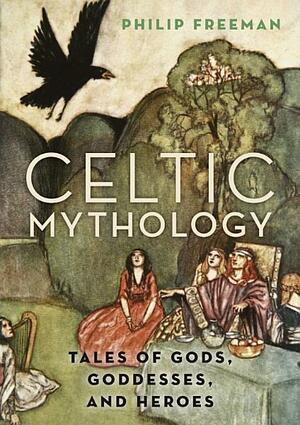 Celtic Mythology: Tales of Gods, Goddesses, and Heroes by Philip Freeman