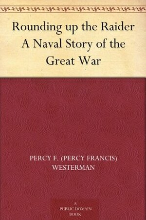 Rounding up the Raider: A Naval Story of the Great War by E.S. Hodgson, Percy F. Westerman