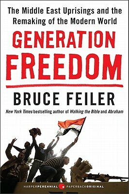 Generation Freedom: The Middle East Uprisings and the Remaking of the Modern World by Bruce Feiler