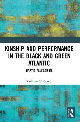 Kinship and Performance in the Black and Green Atlantic: Haptic Allegories by Kathleen Gough