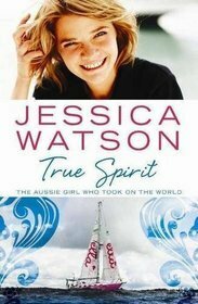 True Spirit: The Aussie Girl Who Took On The World by Jessica Watson