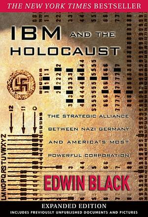 IBM and the Holocaust: The Strategic Alliance Between Nazi Germany and America's Most Powerful Corporation-Expanded Edition by Edwin Black