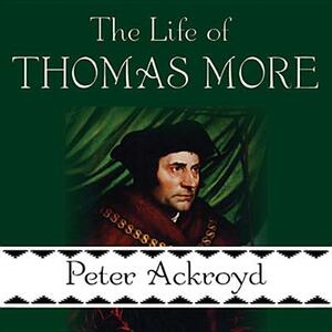 The Life of Thomas More by Peter Ackroyd