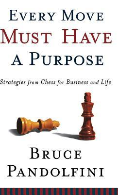 Every Move Must Have a Purpose: Strategies from Chess for Business and Life by Bruce Pandolfini