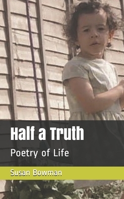 Half a Truth: Poetry of Life by Susan Bowman