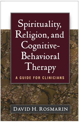 Spirituality, Religion, and Cognitive-Behavioral Therapy: A Guide for Clinicians by David H. Rosmarin