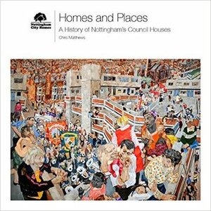 Homes and Places, A History of Nottingham's Council Houses by Chris Matthews