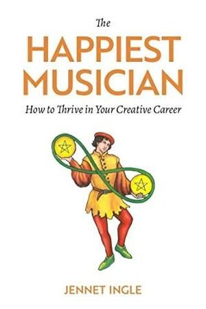 The Happiest Musician: How to Thrive in Your Creative Career by Jennet Ingle