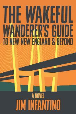 The Wakeful Wanderer's Guide: to New New England & Beyond by Jim Infantino