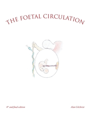 The Foetal Circulation: 6Th and Final Edition by Alan Gilchrist