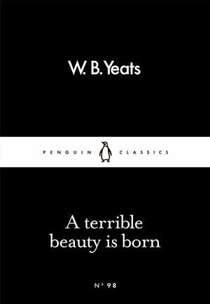 A Terrible Beauty Is Born by W.B. Yeats