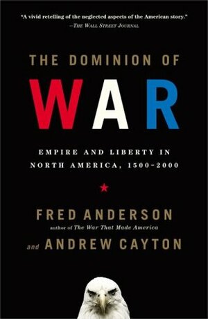 The Dominion of War: Empire and Liberty in North America, 1500-2000 by Andrew R.L. Cayton, Fred Anderson