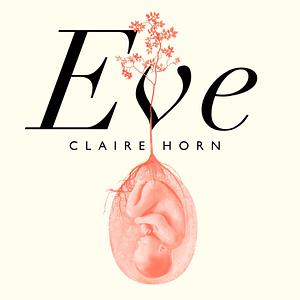 Eve: The Disobedient Future of Birth by Claire Horn