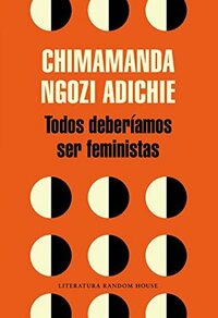 Todos deberíamos ser feministas by Chimamanda Ngozi Adichie