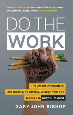 Do the Work: The Official Unrepentant, Ass-Kicking, No-Kidding, Change-Your-Life Sidekick to Unfu*k Yourself by Gary John Bishop