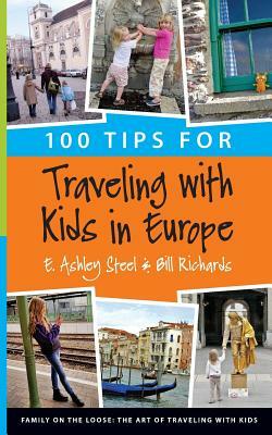100 Tips for Traveling with Kids in Europe by Bill Richards, E. Ashley Steel