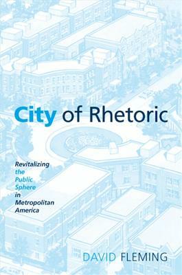 City of Rhetoric: Revitalizing the Public Sphere in Metropolitan America by David Fleming