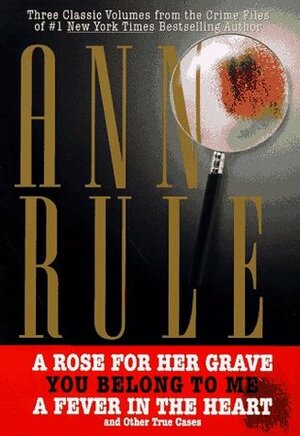 Three Classic Volumes from The Crime Files of Ann Rule: A Rose for Her Grave/You Belong to Me/Fever in the Heart (Ann Rule's Crime Files) by Ann Rule