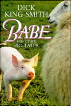 Babe and Other Pig Tales: Daggie Dogfoot, Ace, The Sheep-Pig by Dick King-Smith