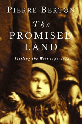 The Promised Land: Settling the West 1896-1914 by Pierre Berton