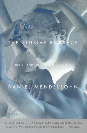 The Elusive Embrace: Desire and the Riddle of Identity by Daniel Mendelsohn