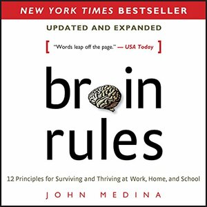 Brain Rules: 12 Principles for Surviving and Thriving at Work, Home, and School by John Medina