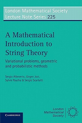 A Mathematical Introduction to String Theory: Variational Problems, Geometric and Probabilistic Methods by Sylvie Paycha, Sergio Albeverio, Jurgen Jost