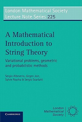 A Mathematical Introduction to String Theory: Variational Problems, Geometric and Probabilistic Methods by Jurgen Jost, Sergio Albeverio, Sylvie Paycha