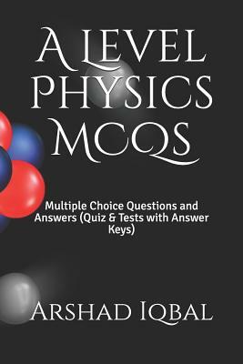 A Level Physics MCQs: Multiple Choice Questions and Answers (Quiz & Tests with Answer Keys) by Arshad Iqbal