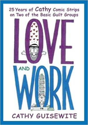 Love and Work: 25 Years of Cathy Comic Strips on Two of the Basic Guilt Groups by Cathy Guisewite