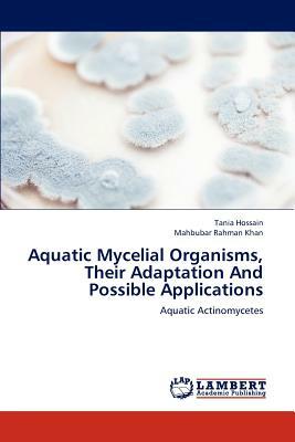 Aquatic Mycelial Organisms, Their Adaptation and Possible Applications by Mahbubar Rahman Khan, Tania Hossain