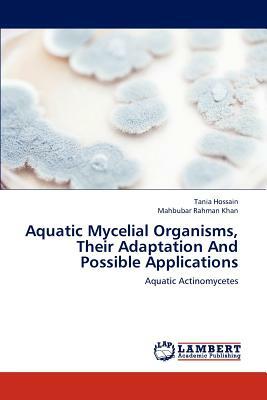 Aquatic Mycelial Organisms, Their Adaptation and Possible Applications by Tania Hossain, Mahbubar Rahman Khan