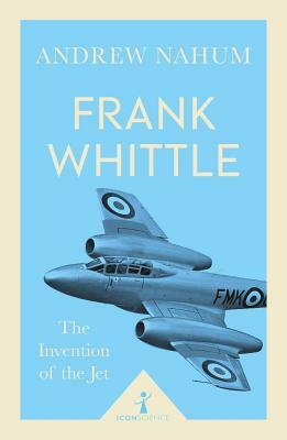 Frank Whittle and the Invention of the Jet by Andrew Nahum