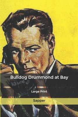Bulldog Drummond at Bay: Large Print by Sapper