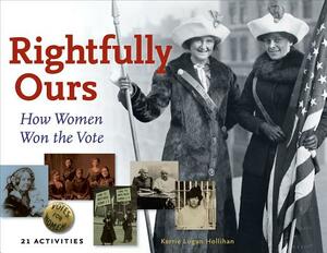 Rightfully Ours: How Women Won the Vote, 21 Activities by Kerrie Logan Hollihan