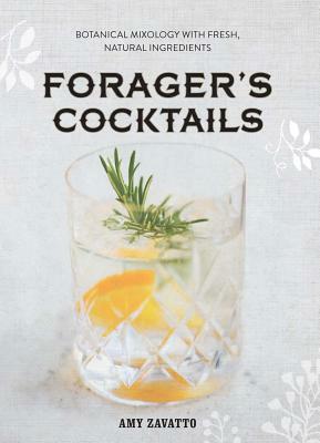 Forager's Cocktails: Botanical Mixology with Fresh, Natural Ingredients by Amy Zavatto