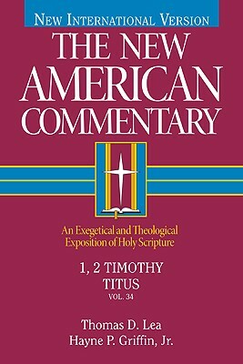 1, 2 Timothy, Titus, Volume 34: An Exegetical and Theological Exposition of Holy Scripture by Hayne P. Griffin, Thomas Lea