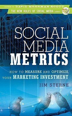 Social Media Metrics: How to Measure and Optimize Your Marketing Investment by Jim Sterne
