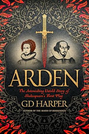 Arden: The Astonishing Untold Story of Shakespeare's First Play by G.D. Harper