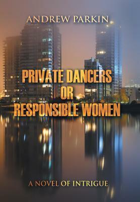 Private Dancers or Responsible Women: A Novel of Intrigue by Andrew Parkin