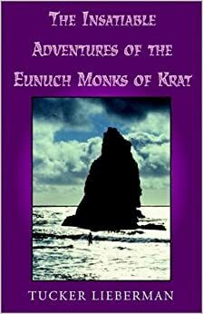 The Insatiable Adventures of the Eunuch Monks of Krat by Tucker Lieberman