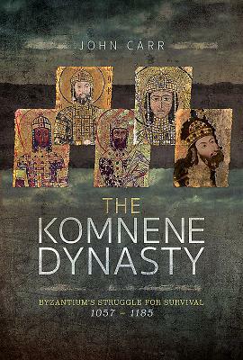 The Komnene Dynasty: Byzantium's Struggle for Survival 1057-1185 by John Car