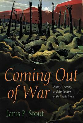 Coming Out of War: Poetry, Grieving, and the Culture of the World Wars by Janis P. Stout