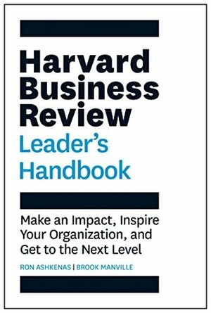 The Harvard Business Review Leader's Handbook: Make an Impact, Inspire Your Organization, and Get to the Next Level by Brook Manville, Ron Ashkenas